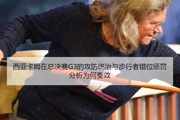 西亚卡姆在总决赛G3的攻防统治与步行者错位惩罚分析为何奏效（jiuyouhui）