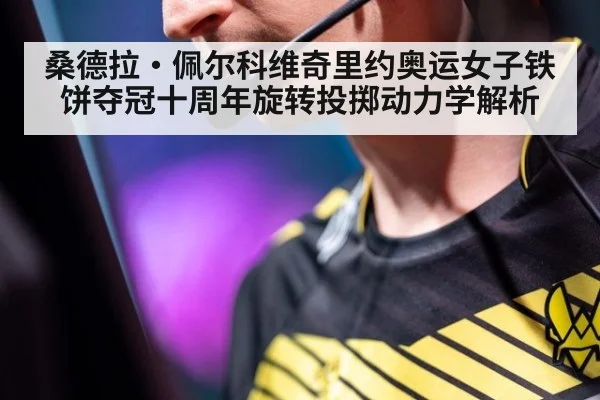 桑德拉·佩尔科维奇里约奥运女子铁饼夺冠十周年旋转投掷动力学解析（jiuyouhui）