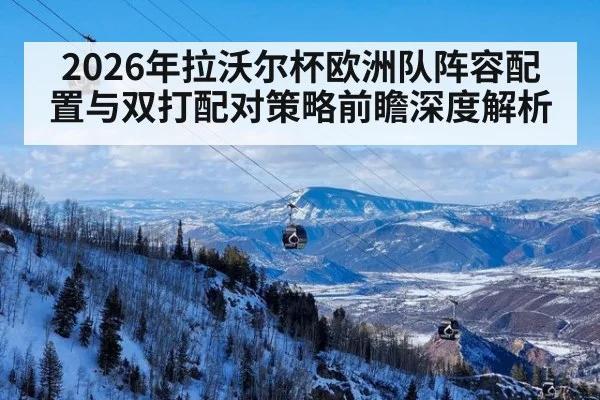 2026年拉沃尔杯欧洲队阵容配置与双打配对策略前瞻深度解析