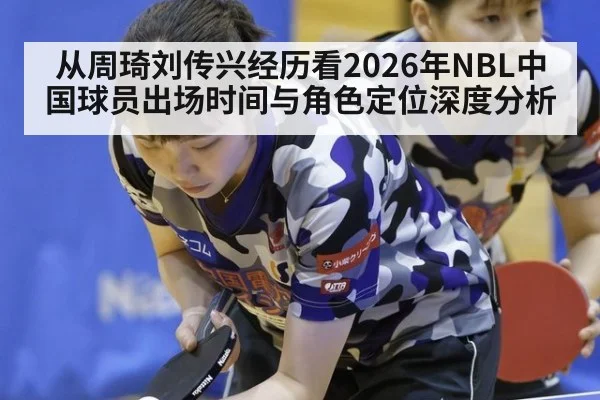 从周琦刘传兴经历看2026年NBL中国球员出场时间与角色定位深度分析