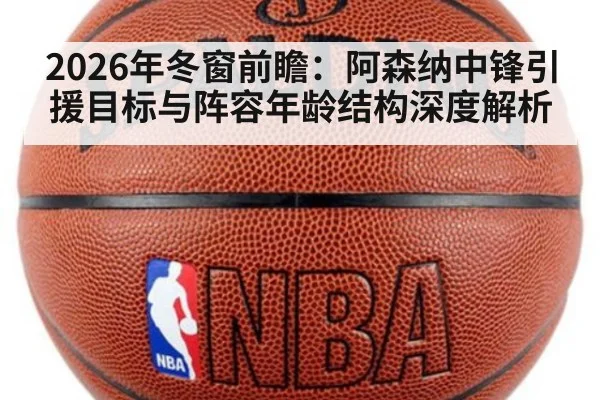 2026年冬窗前瞻:阿森纳中锋引援目标与阵容年龄结构深度解析