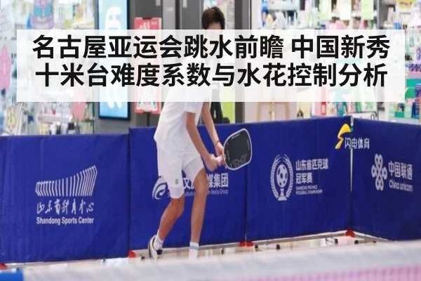 名古屋亚运会跳水前瞻 中国新秀十米台难度系数与水花控制分析