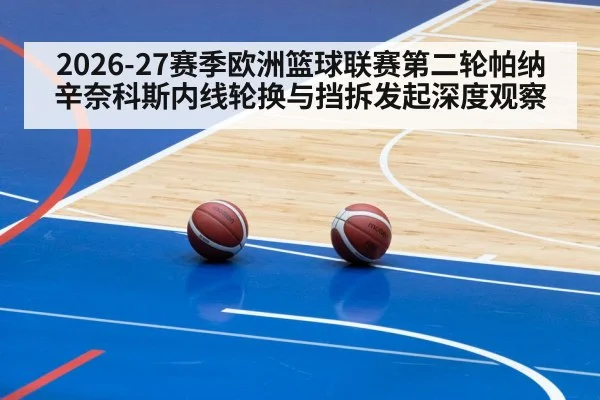 2026-27赛季欧洲篮球联赛第二轮帕纳辛奈科斯内线轮换与挡拆发起深度观察