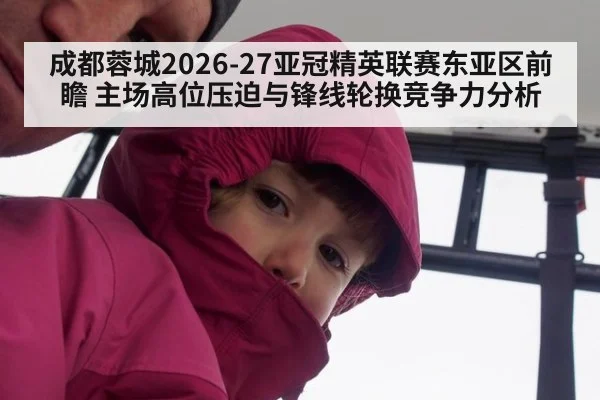 成都蓉城2026-27亚冠精英联赛东亚区前瞻 主场高位压迫与锋线轮换竞争力分析
