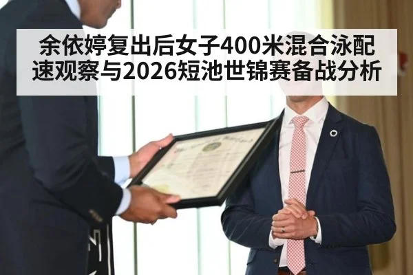 余依婷复出后女子400米混合泳配速观察与2026短池世锦赛备战分析