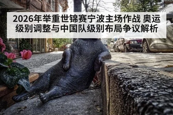 2026年举重世锦赛宁波主场作战 奥运级别调整与中国队级别布局争议解析