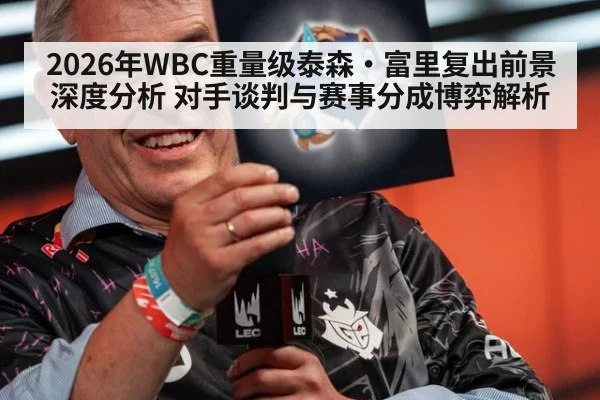 2026年WBC重量级泰森·富里复出前景深度分析 对手谈判与赛事分成博弈解析(j9 game)