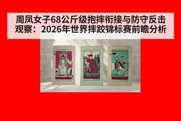 周凤女子68公斤级抱摔衔接与防守反击观察：2026年世界摔跤锦标赛前瞻分析